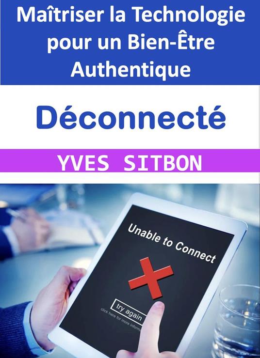 Déconnecté : Maîtriser la Technologie pour un Bien-Être Authentique