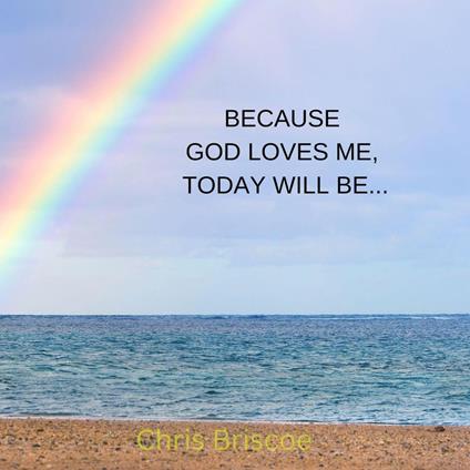 Because God loves Me, Today Will Be.........