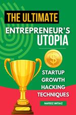 The Ultimate Entrepreneur's Utopia: Startup Growth Hacking Techniques