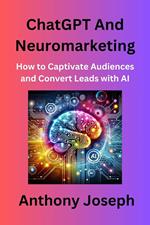 ChatGPT And Neuromarketing - How to Captivate Audiences and Convert Leads with AI