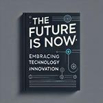 The Future is Now: Embracing Technology and Innovation