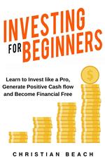 Investing For Beginners: Learn to Invest like a Pro, Generate Positive Cash flow and Become Financial Free