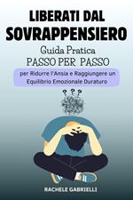 Liberati dal Sovrappensiero: Guida pratica Passo per Passo per Ridurre l'Ansia e Raggiungere un Equilibrio Emozionale Duraturo