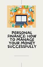 Personal Finance: How To Manage Your Money Successfully