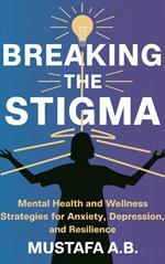 Breaking the Stigma: Mental Health and Wellness Strategies for Anxiety, Depression, and Resilience