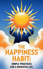 The Happiness Habit : Simple Practices for a Brighter Life