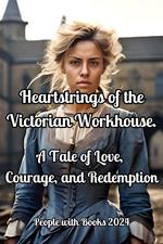 Heartstrings of the Victorian Workhouse. A Tale of Love, Courage, and Redemption