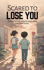 Scared to Lose You; Poems of Unspoken Love and Hidden Fears