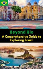 Beyond Rio : A Comprehensive Guide to Exploring Brazil