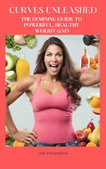 Curves Unleashed: The Feminine Guide to Powerful, Healthy Weight Gain