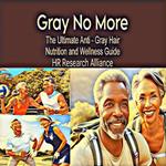 Gray No More: The Ultimate Anti - Gray Hair Nutrition and Wellness Guide