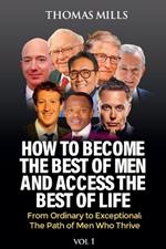 How To Become The Best Of Men And Access The Best Of Life: From Ordinary to Exceptional, The Path of Men Who Thrive