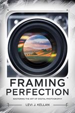 Framing Perfection: Mastering the Art of Digital Photography