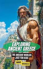 Exploring Ancient Greece: The Ancient Worlds Just For Kids