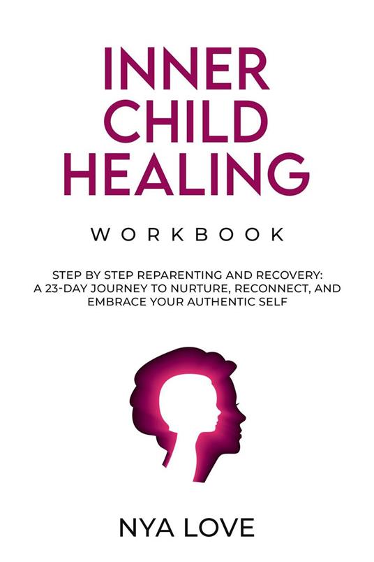 Inner Child Healing Workbook Step by Step Reparenting and Recovery: A 23-Day Journey to Nurture, Reconnect, and Embrace Your Authentic Self