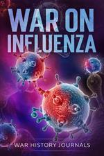 War on Influenza 1918: History, Causes and Treatment of the World's Most Lethal Pandemic