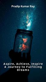 Aspire, Achieve, Inspire - A Journey to Fulfilling Dreams