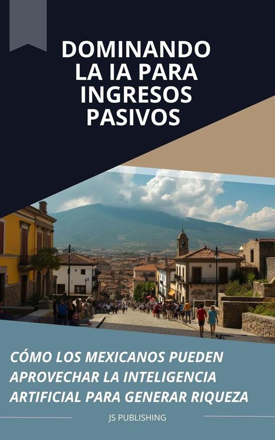 Dominando la IA para Ingresos Pasivos: Cómo los Mexicanos Pueden Aprovechar la Inteligencia Artificial para Generar Riqueza