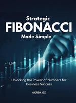 Strategic Fibonacci Made Simple : Unlocking the Power of Numbers for Business Success