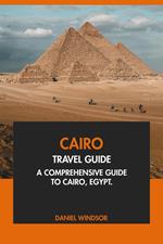 Cairo Travel Guide: A Comprehensive Guide to Cairo, Egypt.