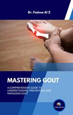 Mastering Gout: A Comprehensive Guide to Understanding, Preventing, and Managing Gout