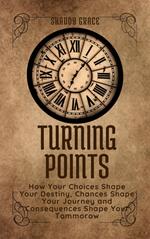 Turning Points: How your Choices Shape Your Destiny, Chances Shape Your Journey and Consequences Shape Your Tomorrow