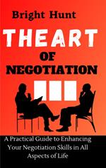 The Art of Negotiation: A Practical Guide to Enhancing Your Negotiation Skills in All Aspects of Life