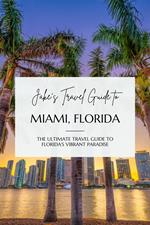 Jake's Travel Guide to Miami, Florida: The Ultimate Travel Guide to Florida's Vibrant Paradise