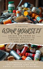 ASMR Yourself: Unlock the Power of Everyday Objects to Trigger Relaxation and Tingles