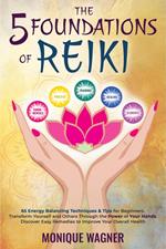 The 5 Foundations of Reiki: 65 Energy Balancing Techniques & Tips for Beginners. Transform Yourself and Others Through the Power of Your Hands. Discover Easy Remedies to Improve Your Overall Health