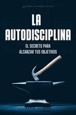 La Autodisciplina. El Secreto Para Alcanzar Tus Objetivos