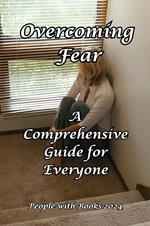 Overcoming Fear: A Comprehensive Guide for Everyone