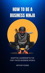 How to Be a Business Ninja: Adaptive Leadership in the Fast-Paced Business World