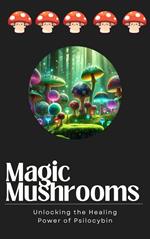 Magic Mushrooms: Unlocking the Healing Power of Psilocybin