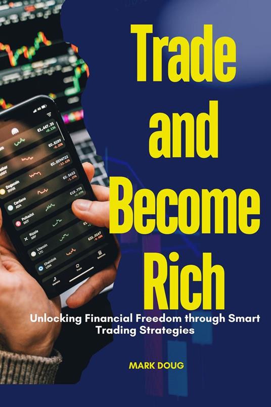 Trade and Become Rich : Unlocking Financial Freedom Through Smart Trading Strategies