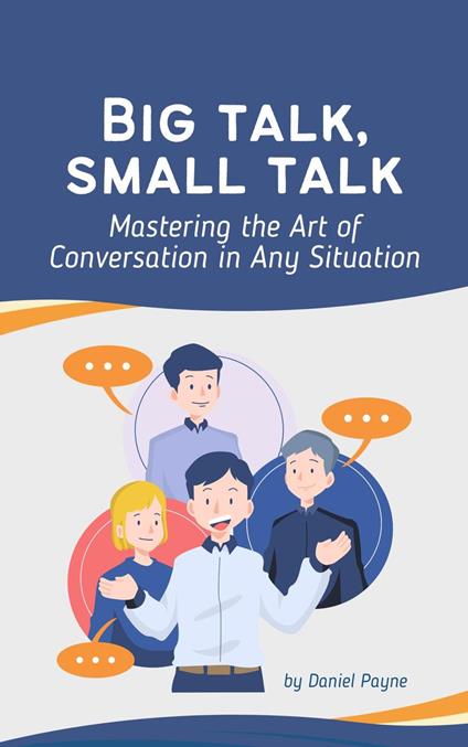 Big Talk, Small Talk: Mastering the Art of Conversation in Any Situation