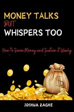 Money Talks But Whispers Too : How to Sense Money and Sustain it Wisely