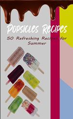 Popsicles Recipes: 50 Refreshing Recipes for Summer