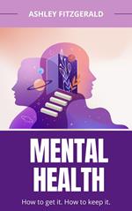 Mental Health. How to Get it. How to Keep it..