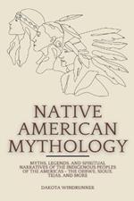 Native American Mythology: Myths, Legends, and Spiritual Narratives of the Indigenous Peoples of the Americas - The Ojibwe, Sioux, Tejas, and More