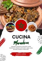 Cucina Marocchina: Imparate a Preparare Autentiche Ricette Tradizionali, Antipasti, Primi Piatti, Zuppe, Salse, Bevande, Dessert e Molto Altro