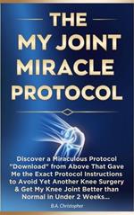 The My Joint Miracle Protocol - Discover a Miraculous Protocol Downloaded From Above That Gave Me the Exact Instructions to Avoid Yet Another Knee Surgery