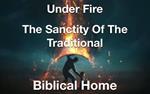 Under Fire- The Sanctity of the Traditional Biblical Home