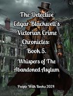 The Detective Edgar Blackwell's Victorian Crime Chronicles: Book 5: Whispers of the Abandoned Asylum