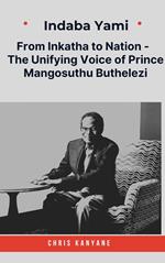 Indaba Yami: From Inkatha to Nation - The Unifying Voice of Prince Mangosuthu Buthelezi