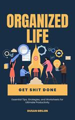 Organized Life: Essential Tips, Strategies, and Worksheets for Ultimate Productivity