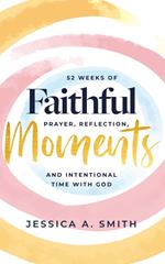 Faithful Moments: 52 Weeks of Prayer, Reflection, and Intentional Time with God