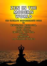 Zen in the Modern World: The Ultimate Comprehensive Guide to Mindfulness Meditation, Stress Relief, Brain Health, and Emotional Wellness for Anxiety, Depression, and Personal Growth