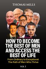 How To Become The Best Of Men And Access The Best Of Life: From Ordinary to Exceptional, The Path of Men Who Thrive