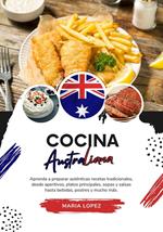 Cocina Australiana: Aprenda a Preparar Auténticas Recetas Tradicionales, desde Aperitivos, Platos Principales, Sopas y Salsas hasta Bebidas, Postres y mucho más